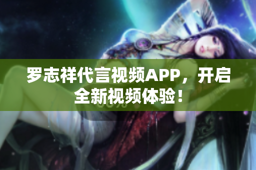 罗志祥代言视频APP，开启全新视频体验！