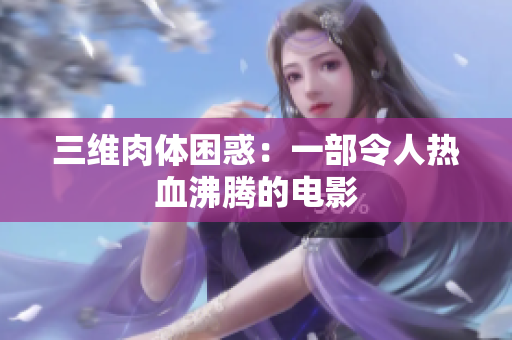 三维肉体困惑：一部令人热血沸腾的电影