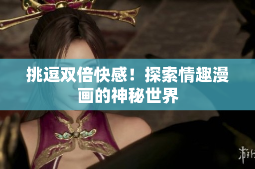 挑逗双倍快感！探索情趣漫画的神秘世界