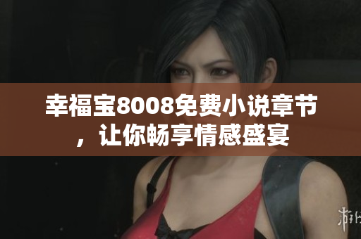幸福宝8008免费小说章节，让你畅享情感盛宴