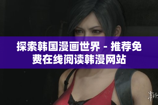 探索韩国漫画世界 - 推荐免费在线阅读韩漫网站