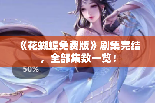 《花蝴蝶免费版》剧集完结，全部集数一览！