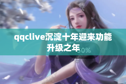 qqclive沉淀十年迎来功能升级之年