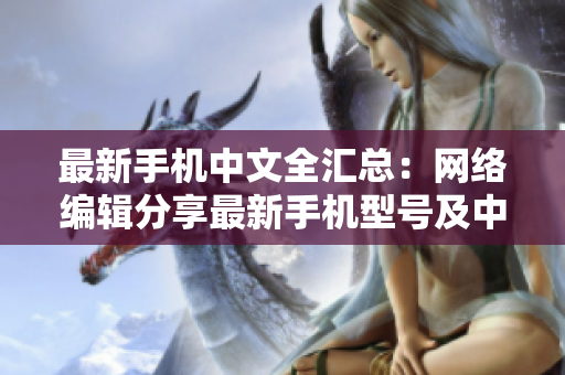 最新手机中文全汇总：网络编辑分享最新手机型号及中文命名汇总