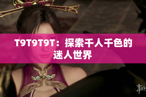 T9T9T9T：探索千人千色的迷人世界
