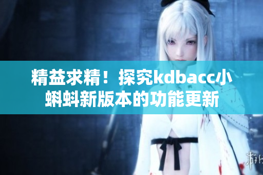 精益求精！探究kdbacc小蝌蚪新版本的功能更新