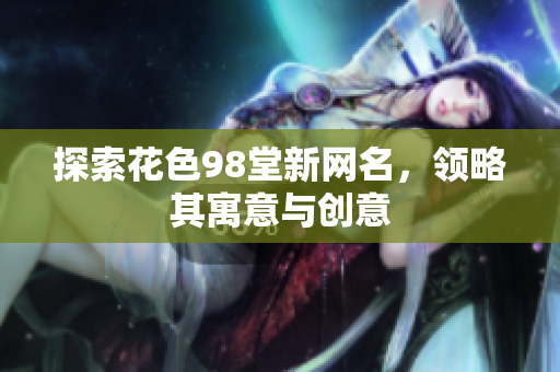 探索花色98堂新网名，领略其寓意与创意