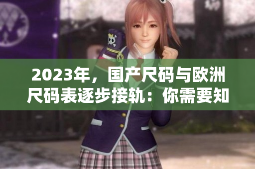 2023年，国产尺码与欧洲尺码表逐步接轨：你需要知道的事。