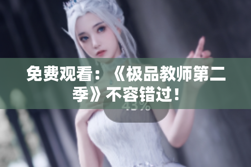免费观看：《极品教师第二季》不容错过！