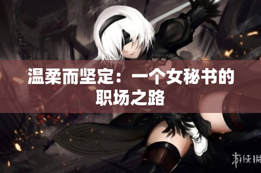 温柔而坚定：一个女秘书的职场之路