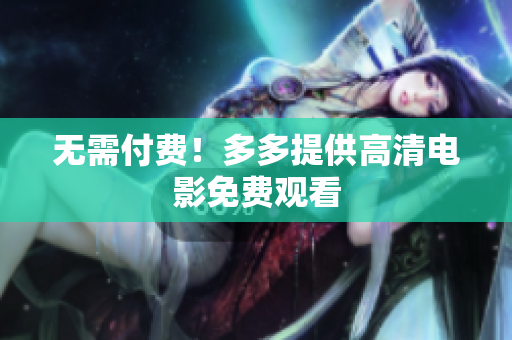无需付费！多多提供高清电影免费观看