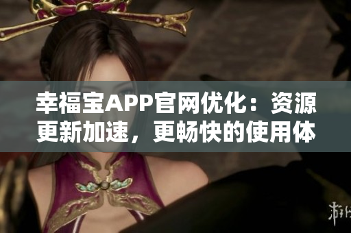 幸福宝APP官网优化：资源更新加速，更畅快的使用体验