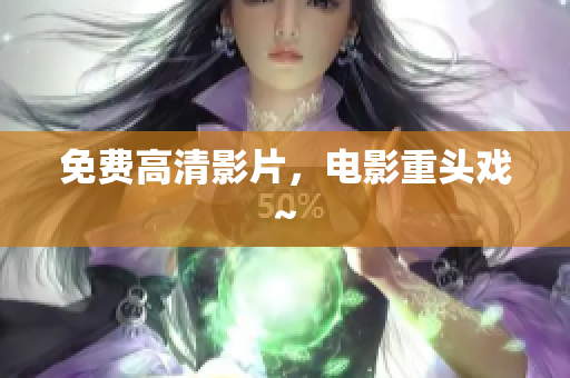 免费高清影片，电影重头戏~