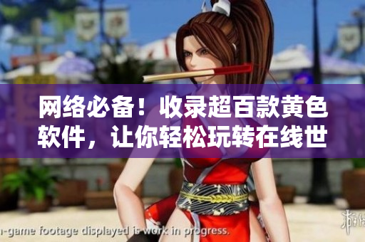 网络必备！收录超百款黄色软件，让你轻松玩转在线世界！