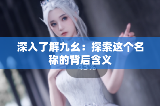 深入了解九幺：探索这个名称的背后含义