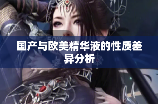 国产与欧美精华液的性质差异分析