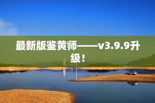 最新版鉴黄师——v3.9.9升级！