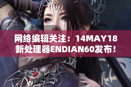 网络编辑关注：14MAY18新处理器ENDIAN60发布！
