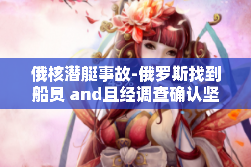 俄核潜艇事故-俄罗斯找到船员 and且经调查确认坚定不移