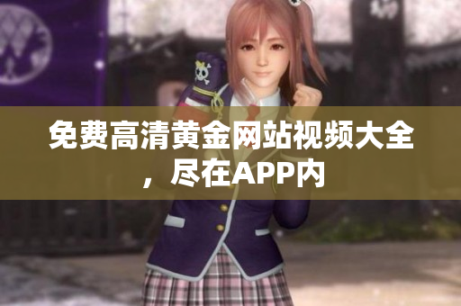 免费高清黄金网站视频大全，尽在APP内
