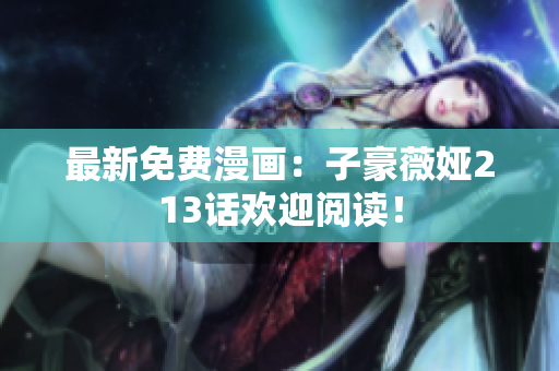 最新免费漫画：子豪薇娅213话欢迎阅读！