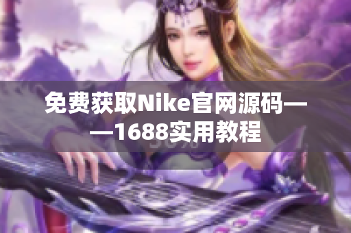 免费获取Nike官网源码——1688实用教程