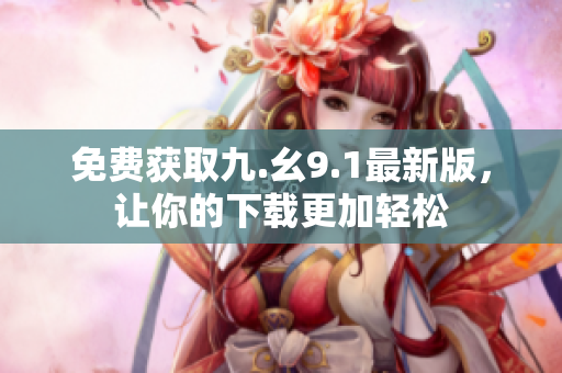 免费获取九.幺9.1最新版，让你的下载更加轻松