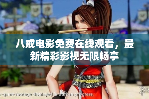 八戒电影免费在线观看，最新精彩影视无限畅享