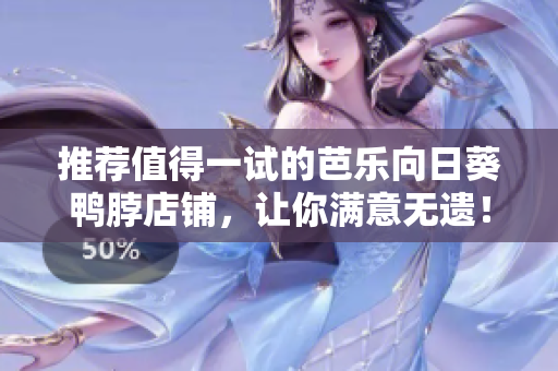 推荐值得一试的芭乐向日葵鸭脖店铺，让你满意无遗！
