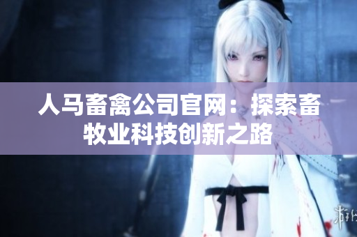 人马畜禽公司官网：探索畜牧业科技创新之路
