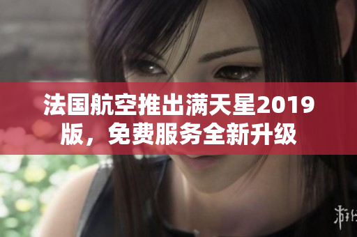 法国航空推出满天星2019版，免费服务全新升级