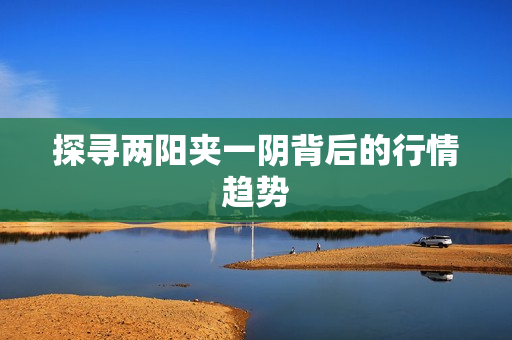 探寻两阳夹一阴背后的行情趋势