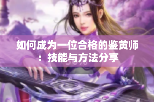如何成为一位合格的鉴黄师：技能与方法分享