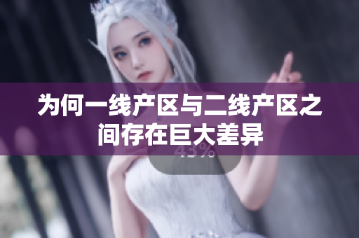 为何一线产区与二线产区之间存在巨大差异