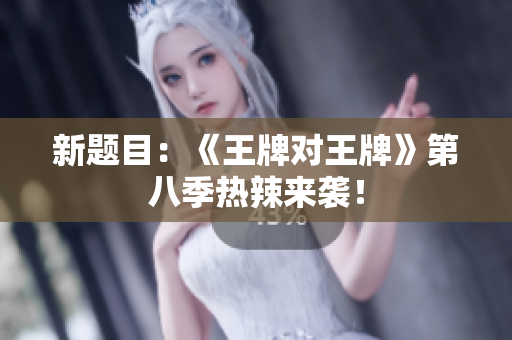 新题目：《王牌对王牌》第八季热辣来袭！