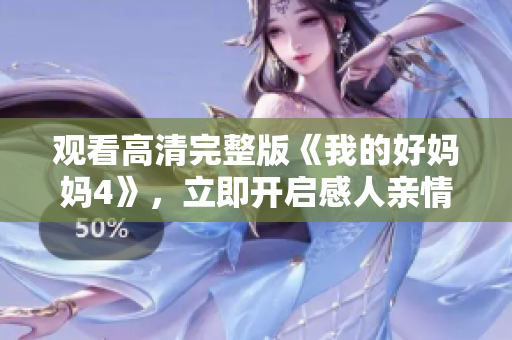 观看高清完整版《我的好妈妈4》，立即开启感人亲情之旅