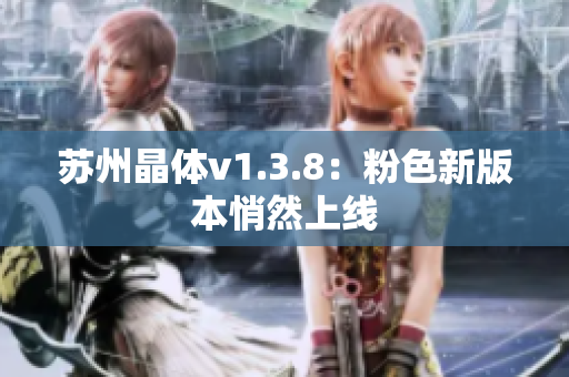 苏州晶体v1.3.8：粉色新版本悄然上线