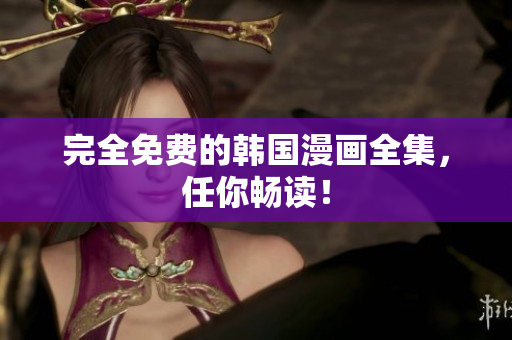完全免费的韩国漫画全集，任你畅读！