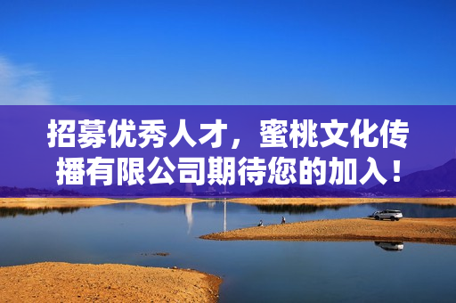 招募优秀人才，蜜桃文化传播有限公司期待您的加入！