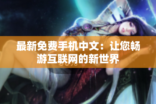 最新免费手机中文：让您畅游互联网的新世界