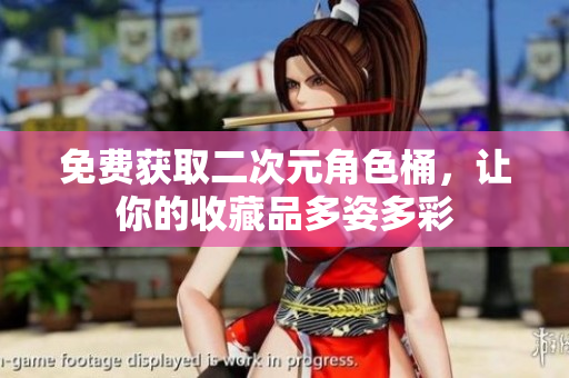免费获取二次元角色桶，让你的收藏品多姿多彩