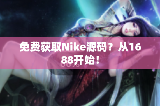 免费获取Nike源码？从1688开始！