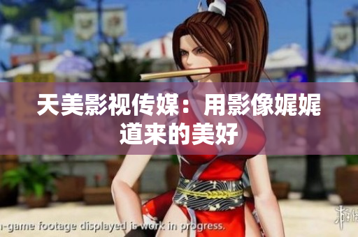 天美影视传媒：用影像娓娓道来的美好