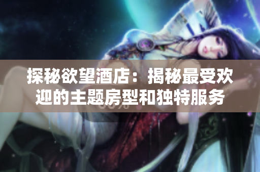 探秘欲望酒店：揭秘最受欢迎的主题房型和独特服务