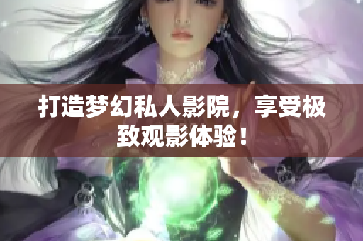 打造梦幻私人影院，享受极致观影体验！