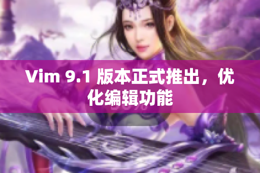 Vim 9.1 版本正式推出，优化编辑功能