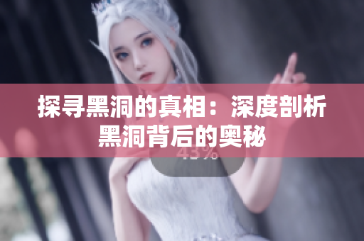 探寻黑洞的真相：深度剖析黑洞背后的奥秘