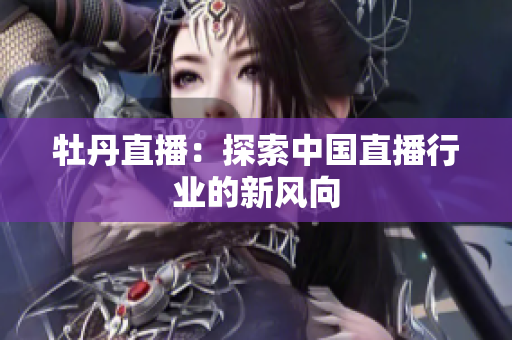 牡丹直播：探索中国直播行业的新风向