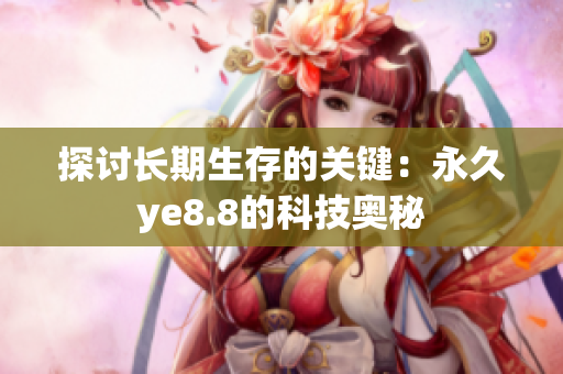 探讨长期生存的关键：永久ye8.8的科技奥秘