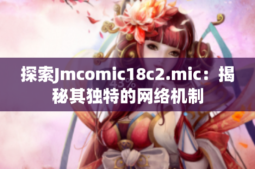 探索Jmcomic18c2.mic：揭秘其独特的网络机制